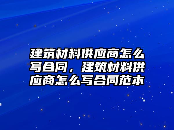 建筑材料供應商怎么寫合同，建筑材料供應商怎么寫合同范本