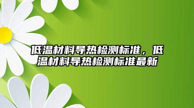 低溫材料導熱檢測標準，低溫材料導熱檢測標準最新