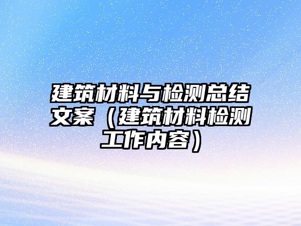 建筑材料與檢測(cè)總結(jié)文案（建筑材料檢測(cè)工作內(nèi)容）