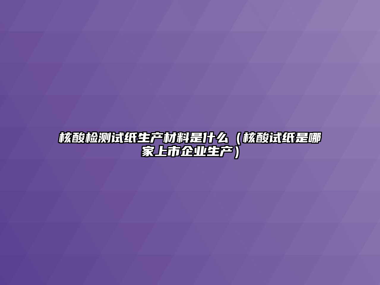 核酸檢測(cè)試紙生產(chǎn)材料是什么（核酸試紙是哪家上市企業(yè)生產(chǎn)）