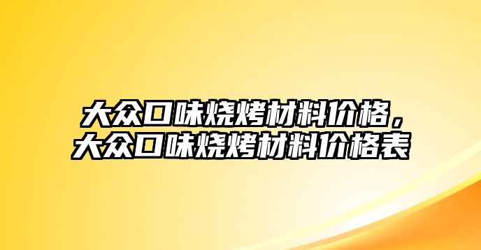 大眾口味燒烤材料價(jià)格，大眾口味燒烤材料價(jià)格表