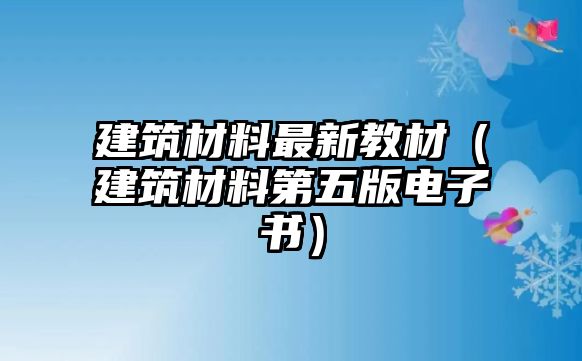 建筑材料最新教材（建筑材料第五版電子書）