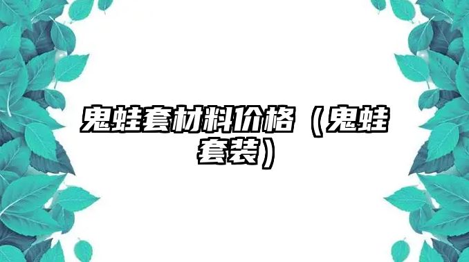 鬼蛙套材料價(jià)格（鬼蛙套裝）