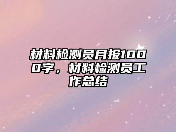 材料檢測員月報1000字，材料檢測員工作總結(jié)