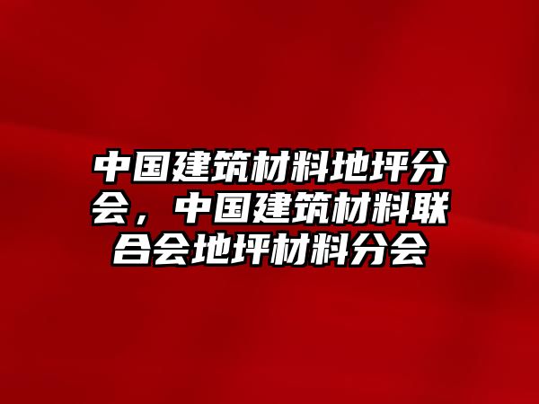 中國(guó)建筑材料地坪分會(huì)，中國(guó)建筑材料聯(lián)合會(huì)地坪材料分會(huì)