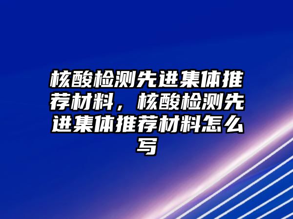 核酸檢測先進(jìn)集體推薦材料，核酸檢測先進(jìn)集體推薦材料怎么寫