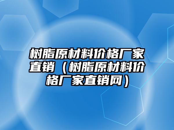 樹脂原材料價格廠家直銷（樹脂原材料價格廠家直銷網(wǎng)）