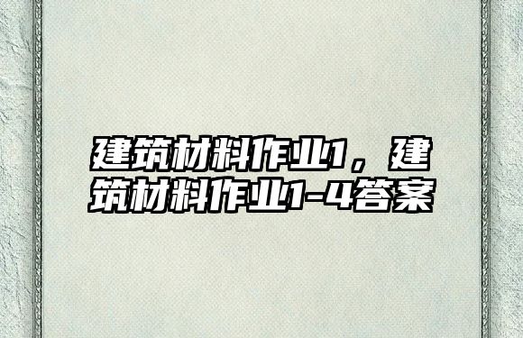 建筑材料作業(yè)1，建筑材料作業(yè)1-4答案