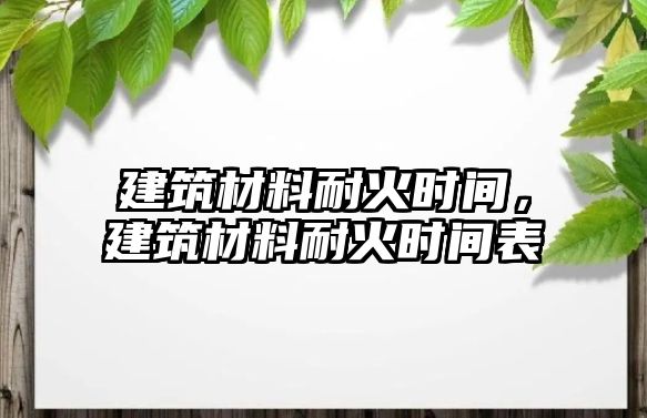 建筑材料耐火時(shí)間，建筑材料耐火時(shí)間表