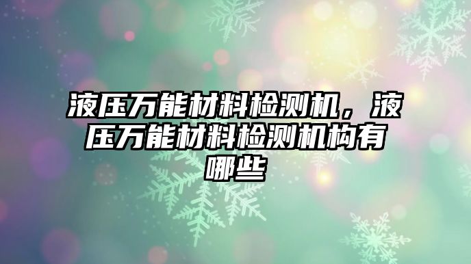 液壓萬能材料檢測機，液壓萬能材料檢測機構(gòu)有哪些