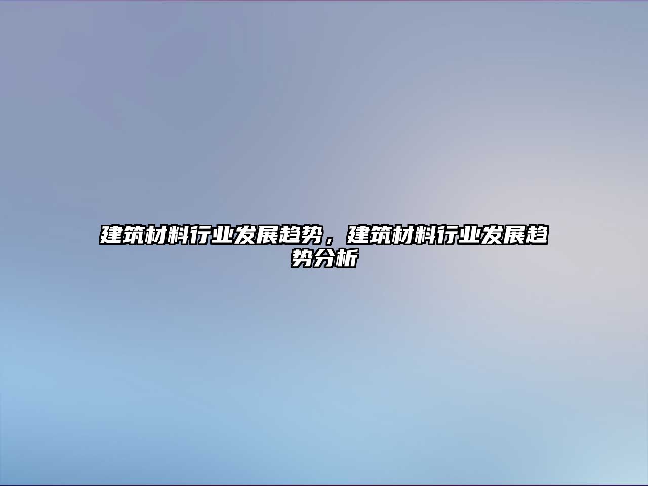 建筑材料行業(yè)發(fā)展趨勢，建筑材料行業(yè)發(fā)展趨勢分析