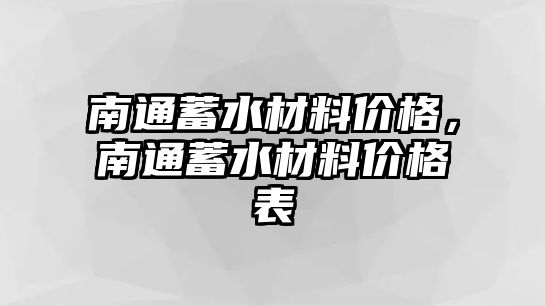 南通蓄水材料價(jià)格，南通蓄水材料價(jià)格表