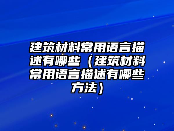 建筑材料常用語言描述有哪些（建筑材料常用語言描述有哪些方法）