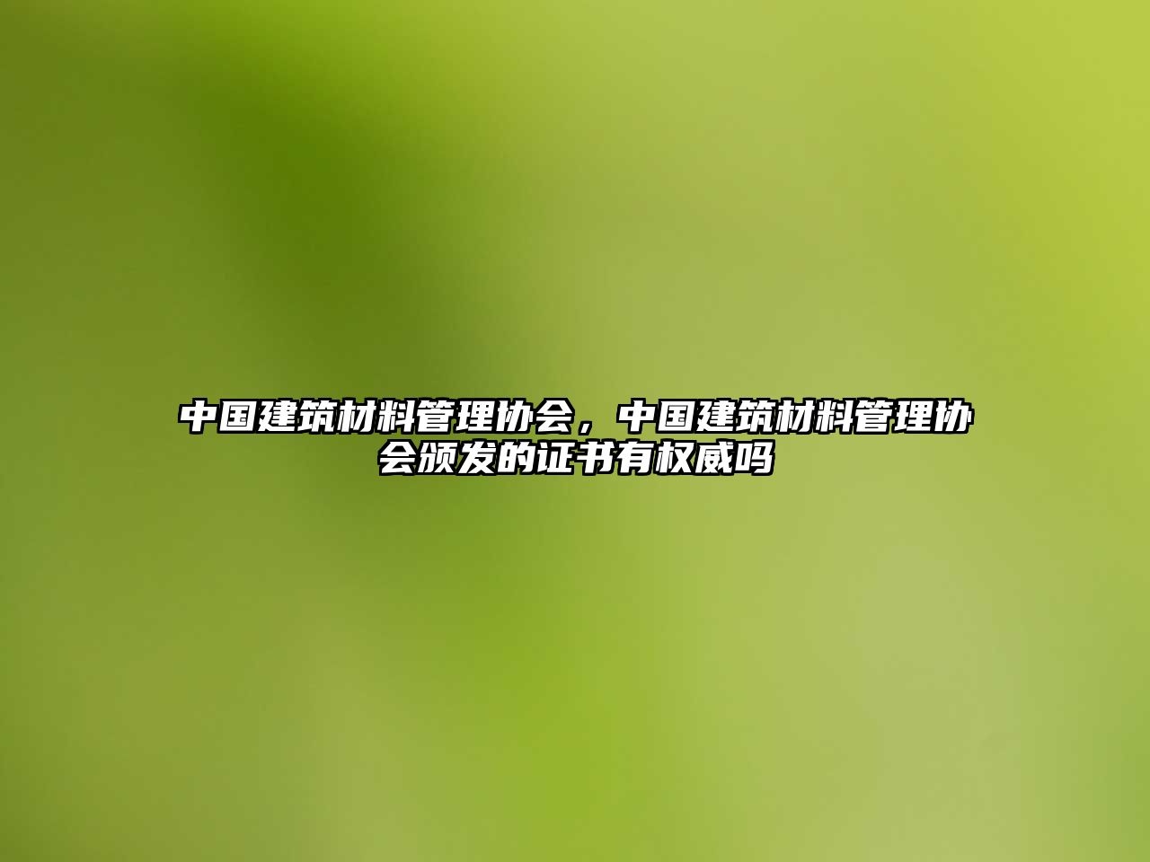 中國建筑材料管理協(xié)會(huì)，中國建筑材料管理協(xié)會(huì)頒發(fā)的證書有權(quán)威嗎