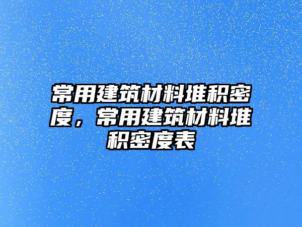 常用建筑材料堆積密度，常用建筑材料堆積密度表