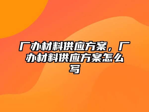 廠辦材料供應(yīng)方案，廠辦材料供應(yīng)方案怎么寫