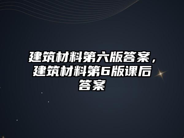 建筑材料第六版答案，建筑材料第6版課后答案