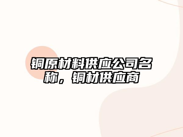 銅原材料供應(yīng)公司名稱(chēng)，銅材供應(yīng)商