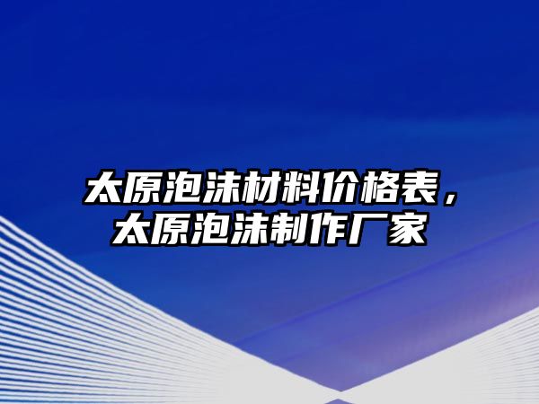 太原泡沫材料價格表，太原泡沫制作廠家