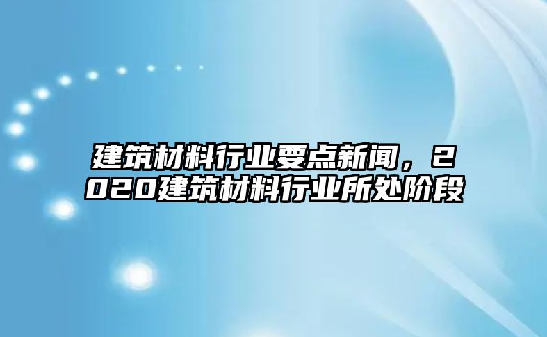 建筑材料行業(yè)要點(diǎn)新聞，2020建筑材料行業(yè)所處階段