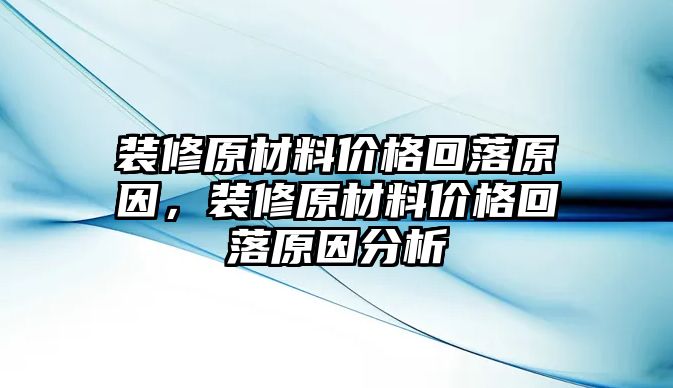 裝修原材料價(jià)格回落原因，裝修原材料價(jià)格回落原因分析