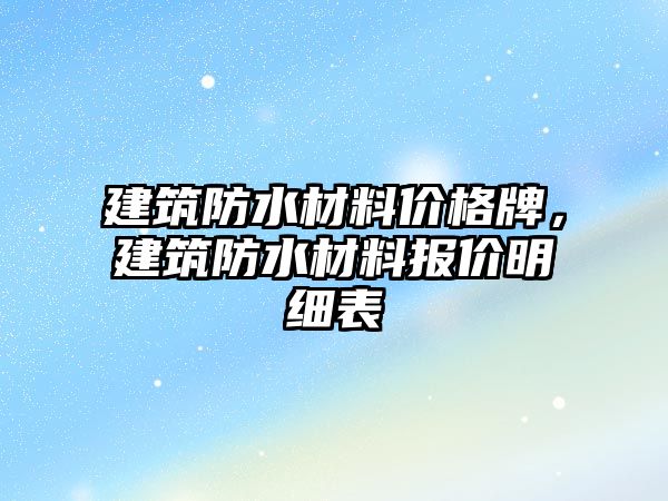 建筑防水材料價格牌，建筑防水材料報價明細表