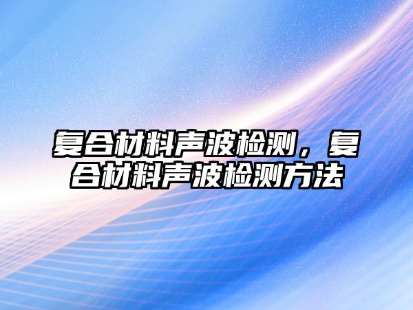 復(fù)合材料聲波檢測(cè)，復(fù)合材料聲波檢測(cè)方法