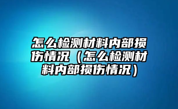 怎么檢測材料內(nèi)部損傷情況（怎么檢測材料內(nèi)部損傷情況）