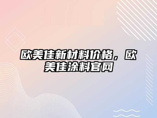 歐美佳新材料價格，歐美佳涂料官網(wǎng)