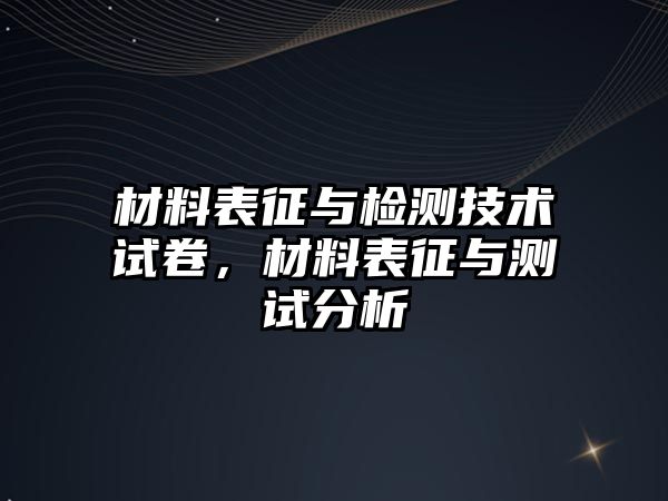 材料表征與檢測(cè)技術(shù)試卷，材料表征與測(cè)試分析