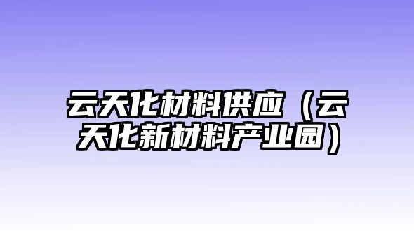 云天化材料供應(yīng)（云天化新材料產(chǎn)業(yè)園）