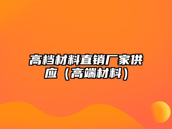 高檔材料直銷(xiāo)廠家供應(yīng)（高端材料）