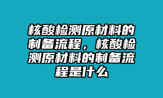 核酸檢測原材料的制備流程，核酸檢測原材料的制備流程是什么