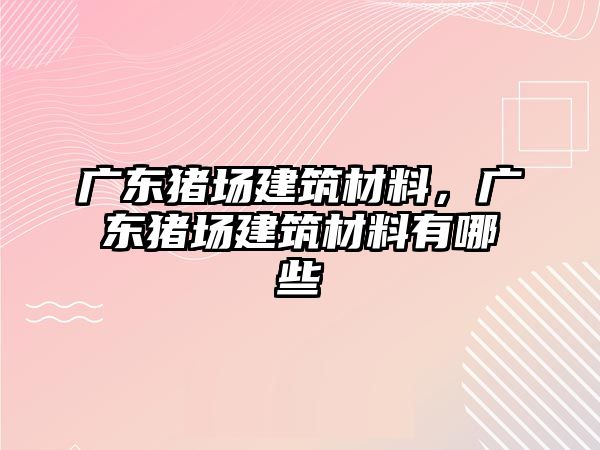 廣東豬場建筑材料，廣東豬場建筑材料有哪些