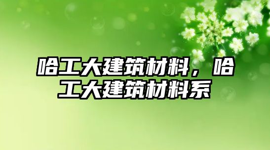 哈工大建筑材料，哈工大建筑材料系