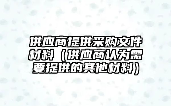 供應商提供采購文件材料（供應商認為需要提供的其他材料）