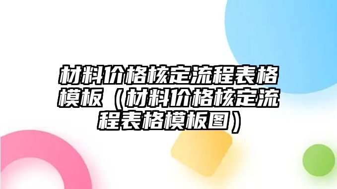 材料價格核定流程表格模板（材料價格核定流程表格模板圖）