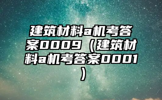 建筑材料a機(jī)考答案0009（建筑材料a機(jī)考答案0001）