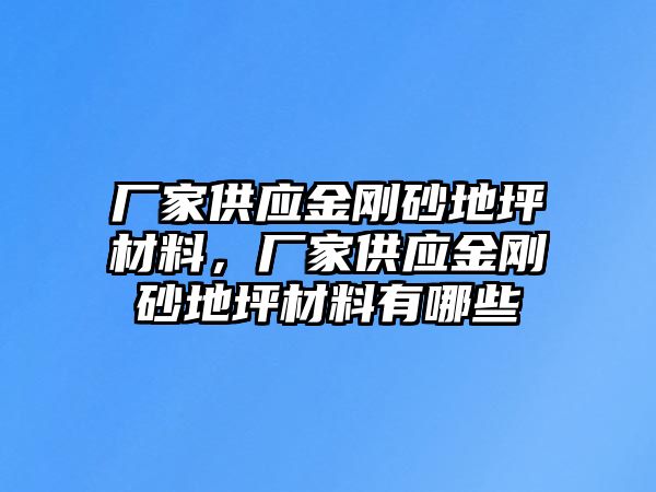 廠家供應(yīng)金剛砂地坪材料，廠家供應(yīng)金剛砂地坪材料有哪些