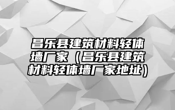 昌樂(lè)縣建筑材料輕體墻廠(chǎng)家（昌樂(lè)縣建筑材料輕體墻廠(chǎng)家地址）