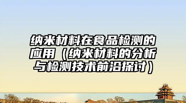 納米材料在食品檢測(cè)的應(yīng)用（納米材料的分析與檢測(cè)技術(shù)前沿探討）