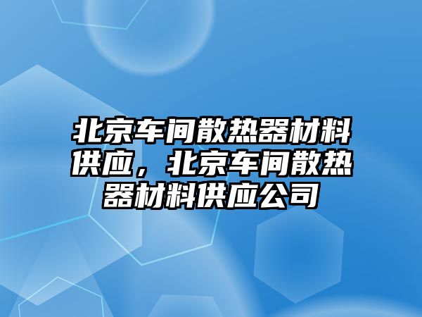 北京車間散熱器材料供應(yīng)，北京車間散熱器材料供應(yīng)公司