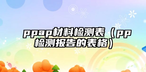 ppap材料檢測表（pp檢測報告的表格）