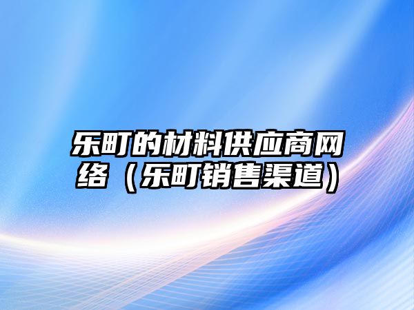 樂町的材料供應(yīng)商網(wǎng)絡(luò)（樂町銷售渠道）