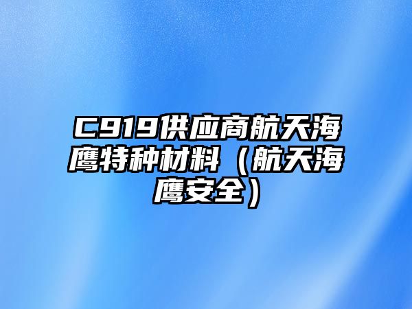 C919供應(yīng)商航天海鷹特種材料（航天海鷹安全）