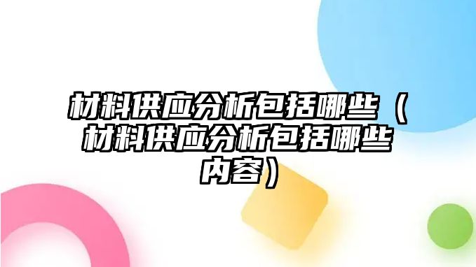 材料供應(yīng)分析包括哪些（材料供應(yīng)分析包括哪些內(nèi)容）