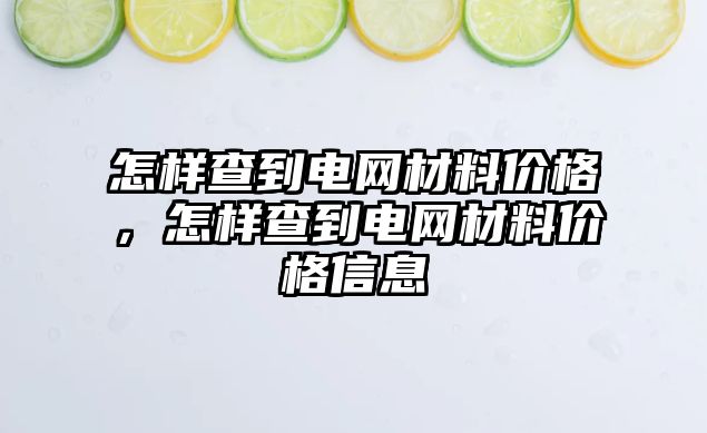 怎樣查到電網(wǎng)材料價格，怎樣查到電網(wǎng)材料價格信息