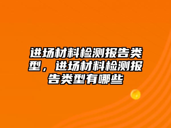 進場材料檢測報告類型，進場材料檢測報告類型有哪些