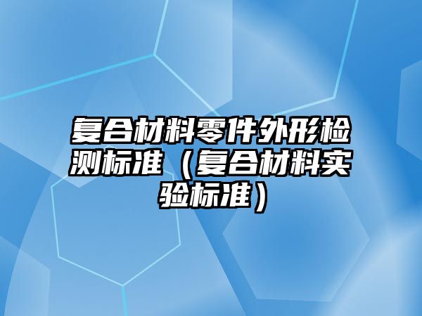 復合材料零件外形檢測標準（復合材料實驗標準）