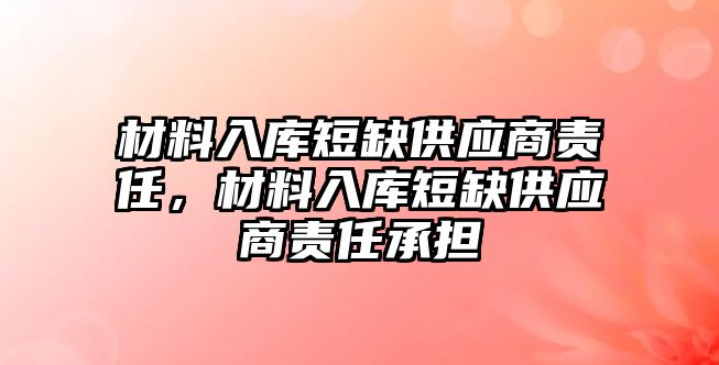 材料入庫短缺供應(yīng)商責(zé)任，材料入庫短缺供應(yīng)商責(zé)任承擔(dān)